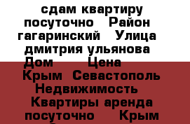 сдам квартиру посуточно › Район ­ гагаринский › Улица ­ дмитрия ульянова › Дом ­ 2 › Цена ­ 800 - Крым, Севастополь Недвижимость » Квартиры аренда посуточно   . Крым,Севастополь